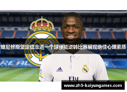 维尼修斯坚定信念进一个球便能逆转比赛展现绝佳心理素质 维尼修斯坚定信念进一个球便能逆转比赛展现绝佳心理素质