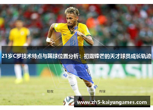 21岁C罗技术特点与踢球位置分析:初露锋芒的天才球员成长轨迹 21岁C罗技术特点与踢球位置分析:初露锋芒的天才球员成长轨迹