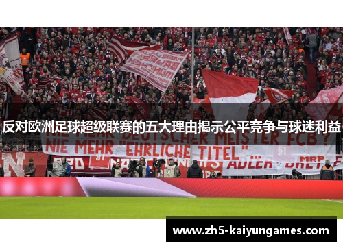反对欧洲足球超级联赛的五大理由揭示公平竞争与球迷利益 反对欧洲足球超级联赛的五大理由揭示公平竞争与球迷利益