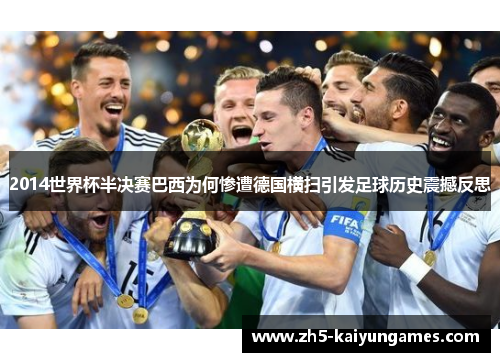 2014世界杯半决赛巴西为何惨遭德国横扫引发足球历史震撼反思 2014世界杯半决赛巴西为何惨遭德国横扫引发足球历史震撼反思