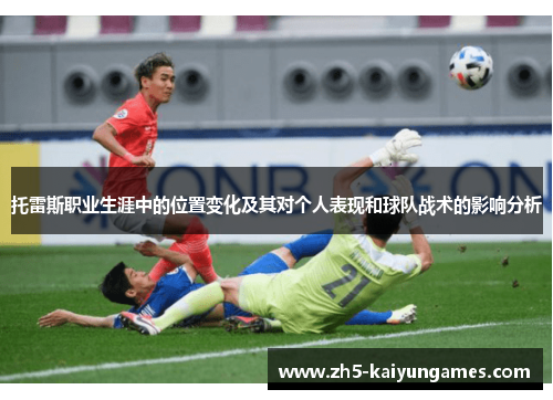 托雷斯职业生涯中的位置变化及其对个人表现和球队战术的影响分析 托雷斯职业生涯中的位置变化及其对个人表现和球队战术的影响分析