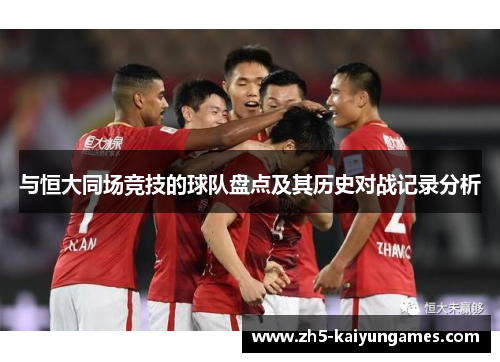 与恒大同场竞技的球队盘点及其历史对战记录分析 与恒大同场竞技的球队盘点及其历史对战记录分析
