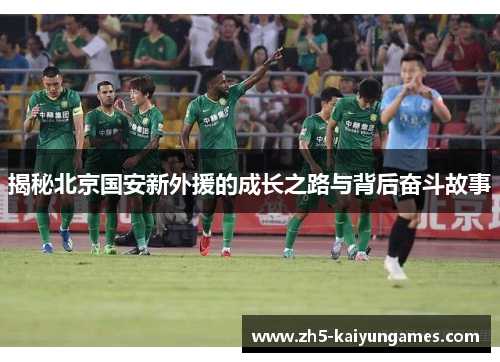 揭秘北京国安新外援的成长之路与背后奋斗故事 揭秘北京国安新外援的成长之路与背后奋斗故事