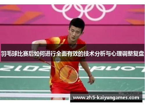 羽毛球比赛后如何进行全面有效的技术分析与心理调整复盘 羽毛球比赛后如何进行全面有效的技术分析与心理调整复盘