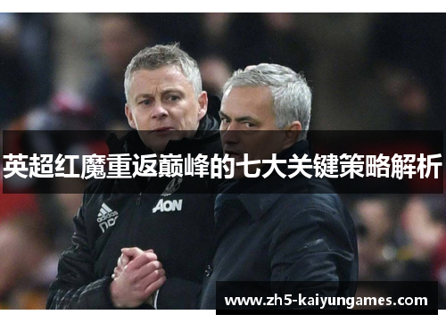 英超红魔重返巅峰的七大关键策略解析 英超红魔重返巅峰的七大关键策略解析