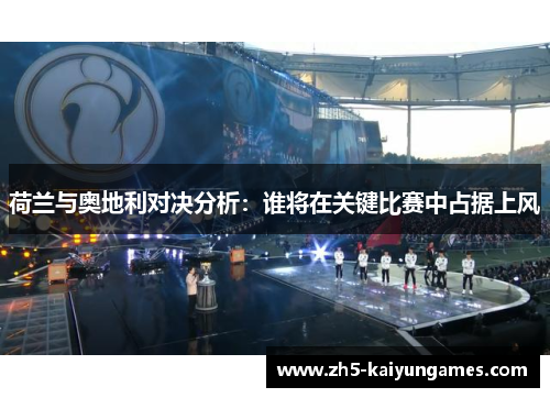 荷兰与奥地利对决分析:谁将在关键比赛中占据上风 荷兰与奥地利对决分析:谁将在关键比赛中占据上风