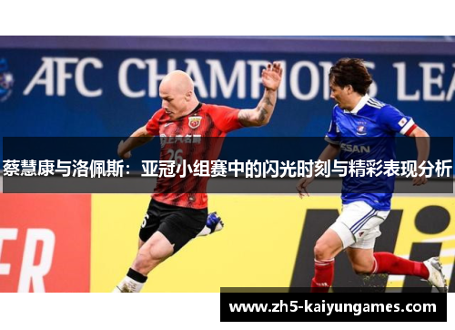 蔡慧康与洛佩斯:亚冠小组赛中的闪光时刻与精彩表现分析 蔡慧康与洛佩斯:亚冠小组赛中的闪光时刻与精彩表现分析
