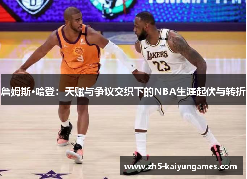 詹姆斯·哈登：天赋与争议交织下的NBA生涯起伏与转折