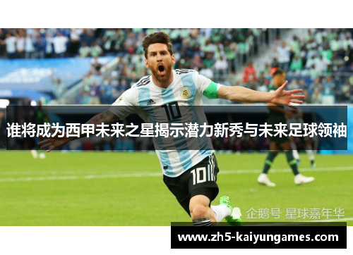 谁将成为西甲未来之星揭示潜力新秀与未来足球领袖 谁将成为西甲未来之星揭示潜力新秀与未来足球领袖