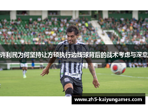 许利民为何坚持让方硕执行边线球背后的战术考虑与深意 许利民为何坚持让方硕执行边线球背后的战术考虑与深意
