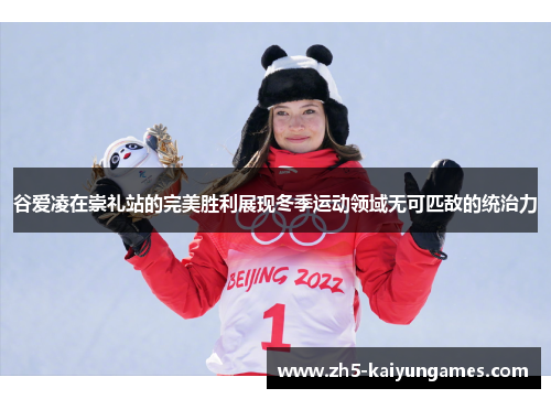 谷爱凌在崇礼站的完美胜利展现冬季运动领域无可匹敌的统治力 谷爱凌在崇礼站的完美胜利展现冬季运动领域无可匹敌的统治力