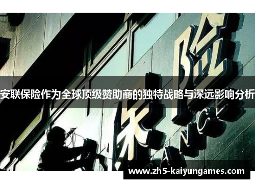 安联保险作为全球顶级赞助商的独特战略与深远影响分析 安联保险作为全球顶级赞助商的独特战略与深远影响分析
