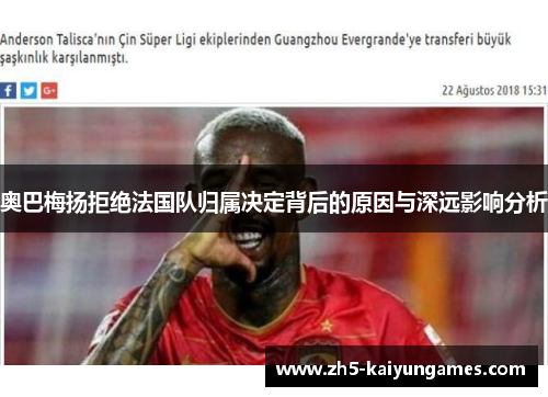 奥巴梅扬拒绝法国队归属决定背后的原因与深远影响分析 奥巴梅扬拒绝法国队归属决定背后的原因与深远影响分析