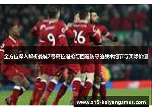 全方位深入解析曼城7号高位逼抢与回追防守的战术细节与实际价值 全方位深入解析曼城7号高位逼抢与回追防守的战术细节与实际价值
