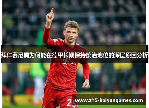 拜仁慕尼黑为何能在德甲长期保持统治地位的深层原因分析 拜仁慕尼黑为何能在德甲长期保持统治地位的深层原因分析