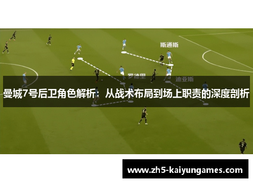 曼城7号后卫角色解析:从战术布局到场上职责的深度剖析 曼城7号后卫角色解析:从战术布局到场上职责的深度剖析