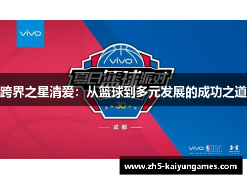 跨界之星清爱:从篮球到多元发展的成功之道 跨界之星清爱:从篮球到多元发展的成功之道