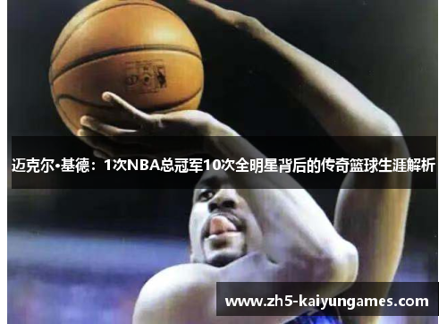 迈克尔·基德:1次NBA总冠军10次全明星背后的传奇篮球生涯解析 迈克尔·基德:1次NBA总冠军10次全明星背后的传奇篮球生涯解析